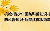 机枪-青少年国防科普知识-超酷迷你版(对于机枪-青少年国防科普知识-超酷迷你版简单介绍)