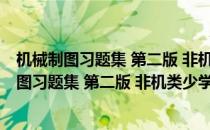 机械制图习题集 第二版 非机类少学时各专业用(对于机械制图习题集 第二版 非机类少学时各专业用简单介绍)