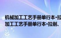 机械加工工艺手册单行本·拉削、刨削、插削加工(对于机械加工工艺手册单行本·拉削、刨削、插削加工简单介绍)