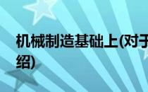机械制造基础上(对于机械制造基础上简单介绍)
