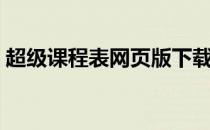 超级课程表网页版下载（超级课程表网页版）