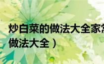 炒白菜的做法大全家常菜做法视频（炒白菜的做法大全）