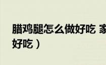腊鸡腿怎么做好吃 家常做法（腊鸡肉怎么做好吃）