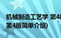 机械制造工艺学 第4版(对于机械制造工艺学 第4版简单介绍)