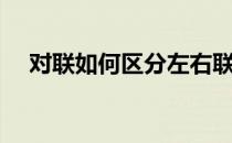 对联如何区分左右联（对联左右联区分）