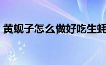 黄蚬子怎么做好吃生蚝（黄蚬子怎么做好吃）