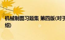 机械制图习题集 第四版(对于机械制图习题集 第四版简单介绍)