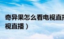 奇异果怎么看电视直播节目（奇异果怎么看电视直播）