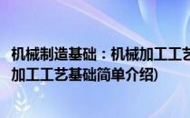 机械制造基础：机械加工工艺基础(对于机械制造基础：机械加工工艺基础简单介绍)