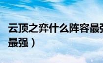 云顶之弈什么阵容最强大（云顶之弈什么阵容最强）