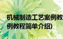 机械制造工艺案例教程(对于机械制造工艺案例教程简单介绍)
