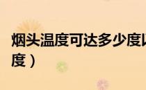 烟头温度可达多少度以上（烟头温度可达多少度）