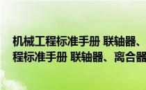 机械工程标准手册 联轴器、离合器与制动器卷(对于机械工程标准手册 联轴器、离合器与制动器卷简单介绍)