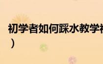 初学者如何踩水教学视频（怎样踩水教学视频）