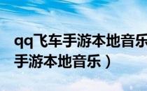 qq飞车手游本地音乐手机文件路径（qq飞车手游本地音乐）