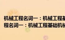 机械工程名词一：机械工程基础机械零件与转动(对于机械工程名词一：机械工程基础机械零件与转动简单介绍)