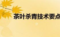 茶叶杀青技术要点（茶叶杀青方法）