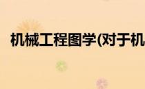 机械工程图学(对于机械工程图学简单介绍)