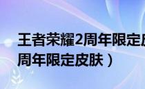 王者荣耀2周年限定皮肤是什么（王者荣耀2周年限定皮肤）