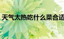 天气太热吃什么菜合适（天气太热吃什么好）