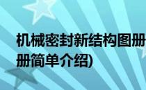 机械密封新结构图册(对于机械密封新结构图册简单介绍)