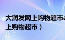 大润发网上购物超市app官网下载（大润发网上购物超市）