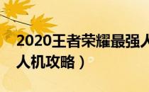 2020王者荣耀最强人机攻略（王者荣耀最强人机攻略）