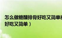 怎么做糖醋排骨好吃又简单视频窍门教程（怎么做糖醋排骨好吃又简单）