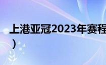 上港亚冠2023年赛程（2019亚冠赛程时间表）