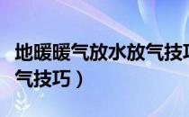 地暖暖气放水放气技巧图解（地暖暖气放水放气技巧）