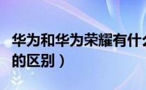 华为和华为荣耀有什么不同（华为和华为荣耀的区别）