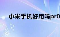 小米手机好用吗pr0（小米手机好用吗）