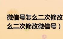 微信号怎么二次修改微信号2020（微信号怎么二次修改微信号）