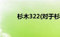 杉木322(对于杉木322简单介绍)