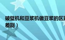 破壁机和豆浆机做豆浆的区别（破壁豆浆机和普通豆浆机的差别）