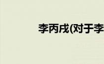 李丙戌(对于李丙戌简单介绍)