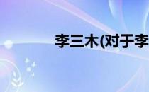 李三木(对于李三木简单介绍)