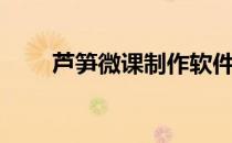 芦笋微课制作软件（微课制作软件）