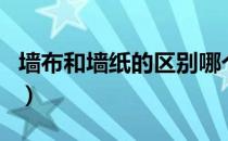 墙布和墙纸的区别哪个好（墙布和墙纸的区别）