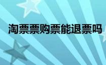 淘票票购票能退票吗（淘票票可以退票吗）