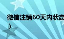 微信注销60天内状态（微信注销60天后状态）