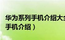 华为系列手机介绍大全图片大全集（华为系列手机介绍）
