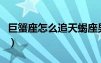 巨蟹座怎么追天蝎座男生（怎么追天蝎座男生）