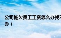 公司拖欠员工工资怎么办找不到人（公司拖欠员工工资怎么办）
