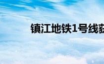 镇江地铁1号线获批（镇江地铁）