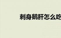 刺身鹅肝怎么吃（鹅肝怎么吃）