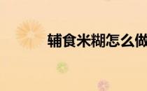 辅食米糊怎么做（米糊怎么做）