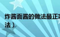炸酱面酱的做法最正宗的做法（炸酱面酱的做法）