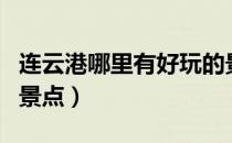 连云港哪里有好玩的景点（连云港哪里好玩的景点）
