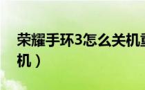 荣耀手环3怎么关机重启（荣耀手环3怎么关机）